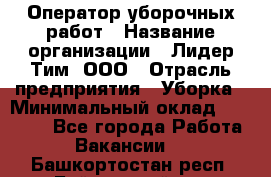 Оператор уборочных работ › Название организации ­ Лидер Тим, ООО › Отрасль предприятия ­ Уборка › Минимальный оклад ­ 28 300 - Все города Работа » Вакансии   . Башкортостан респ.,Баймакский р-н